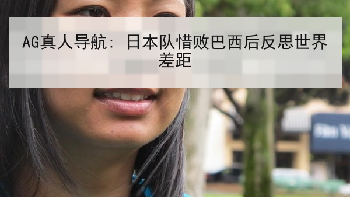 AG真人导航: 日本队惜败巴西后反思世界差距