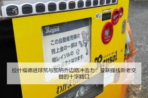 拉什福德进球荒与加纳乔边路冲击力：曼联锋线新老交替的十字路口
