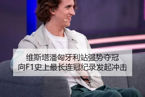 维斯塔潘匈牙利站强势夺冠 向F1史上最长连冠纪录发起冲击