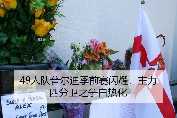49人队普尔迪季前赛闪耀，主力四分卫之争白热化