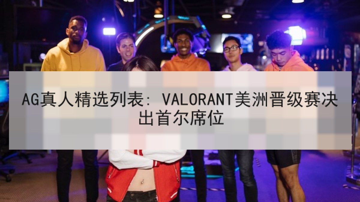 AG真人精选列表: VALORANT美洲晋级赛决出首尔席位