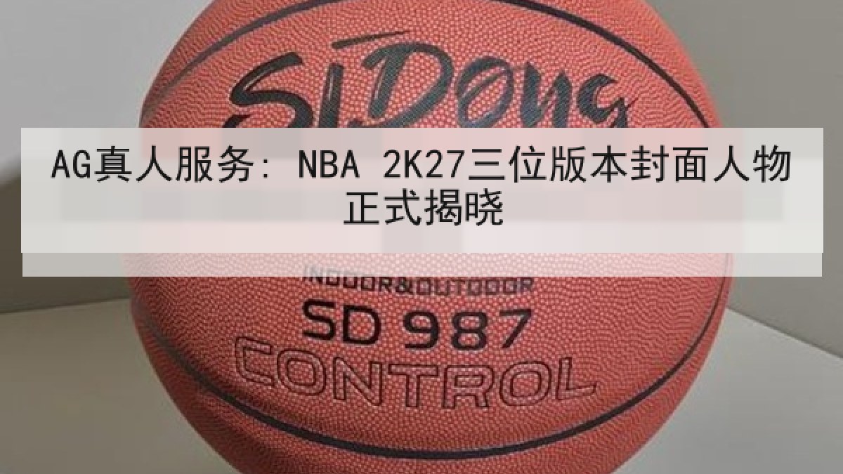 AG真人服务: NBA 2K27三位版本封面人物正式揭晓