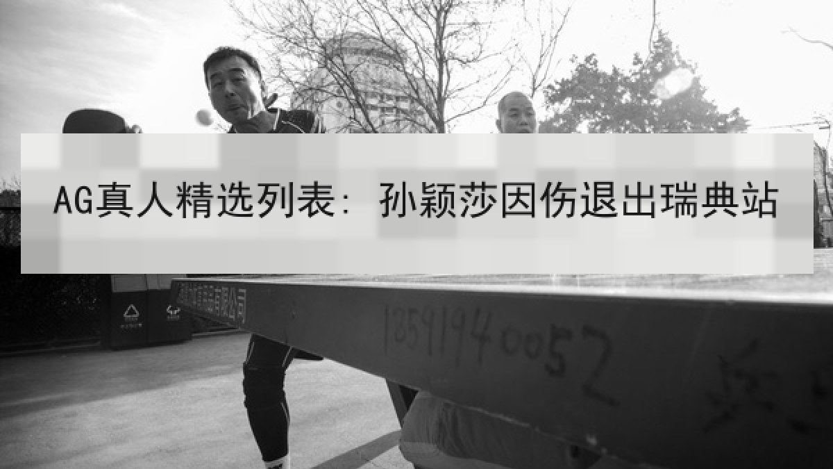 AG真人精选列表: 孙颖莎因伤退出瑞典站