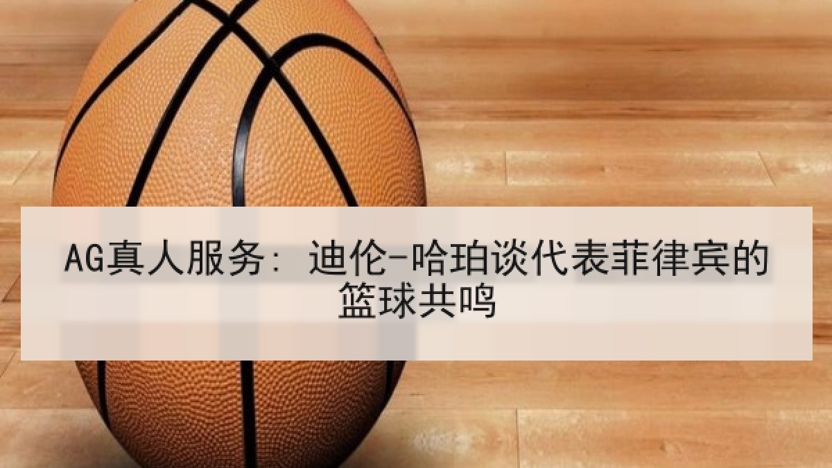 AG真人服务: 迪伦-哈珀谈代表菲律宾的篮球共鸣