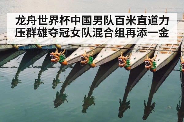 龙舟世界杯中国男队百米直道力压群雄夺冠女队混合组再添一金