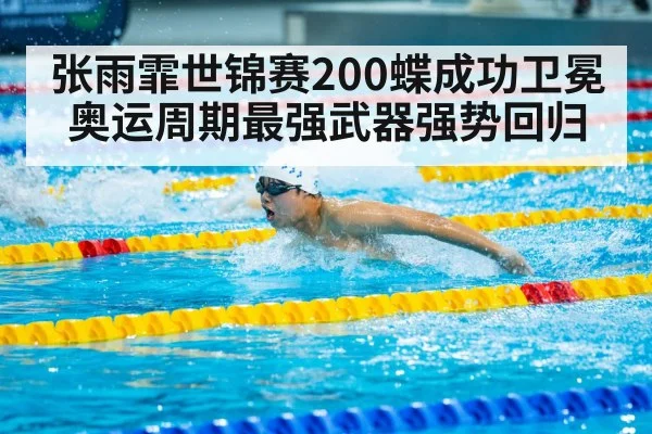 张雨霏世锦赛200蝶成功卫冕 奥运周期最强武器强势回归