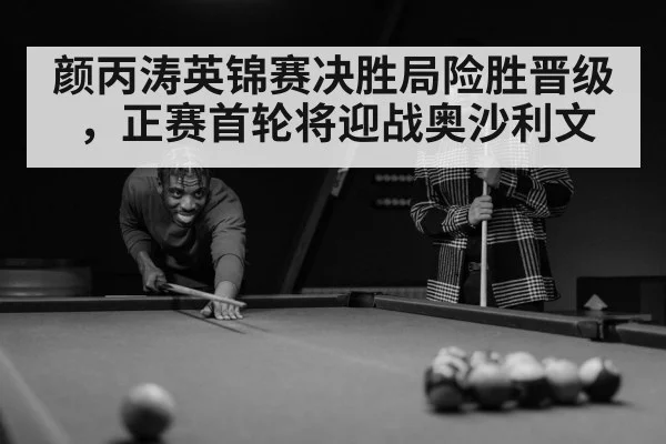 颜丙涛英锦赛决胜局险胜晋级，正赛首轮将迎战奥沙利文