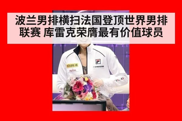 波兰男排横扫法国登顶世界男排联赛 库雷克荣膺最有价值球员